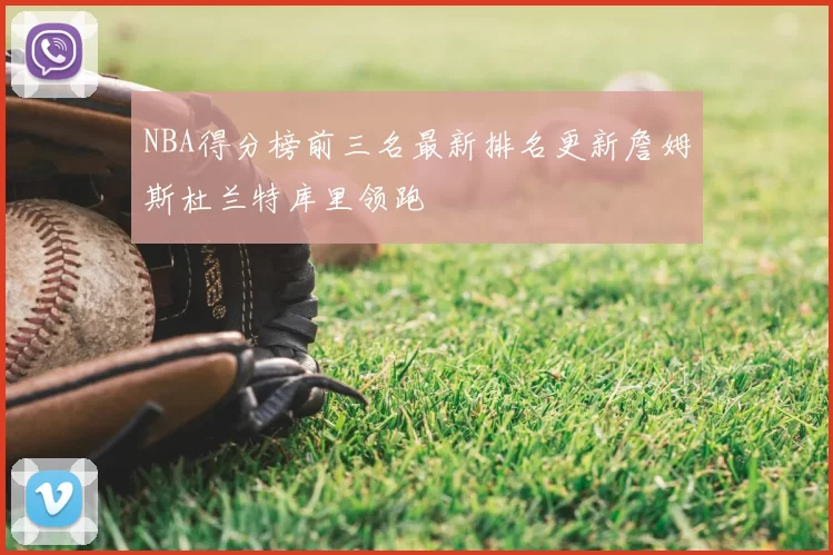 NBA得分榜前三名最新排名更新詹姆斯杜兰特库里领跑